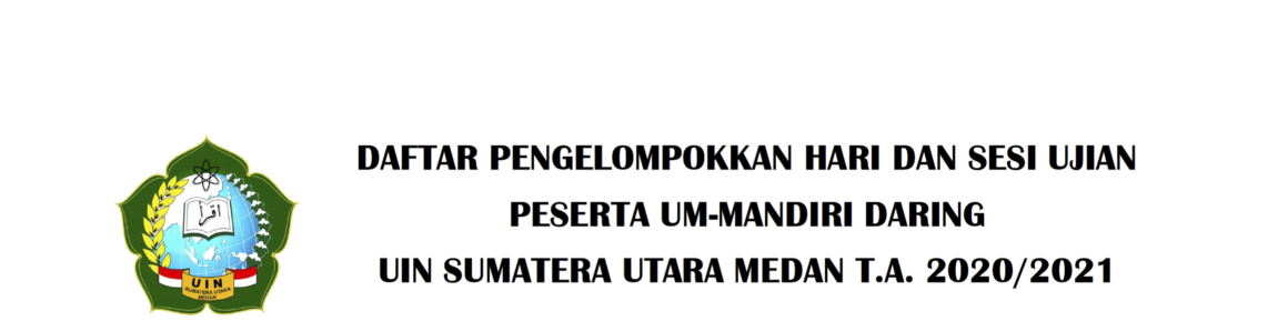 DAFTAR PENGELOMPOKKAN HARI DAN SESI UJIAN PESERTA UM-MANDIRI DARING UIN SUMATERA UTARA MEDAN T.A. 2020/2021